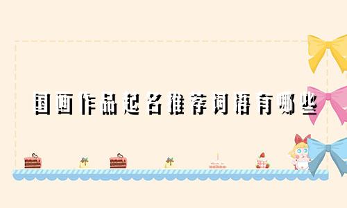 国画作品起名推荐词语有哪些