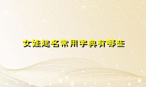 女娃起名常用字典有哪些