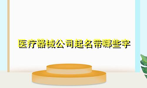 医疗器械公司起名带哪些字