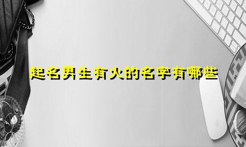 起名男生有火的名字有哪些