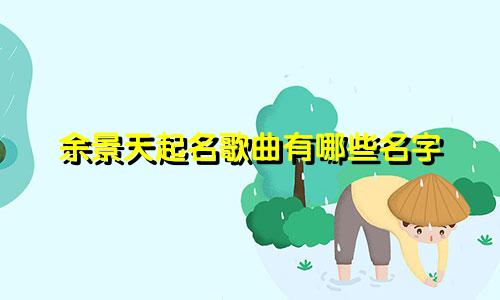 余景天起名歌曲有哪些名字