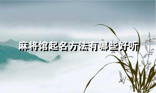 麻将馆起名方法有哪些好听