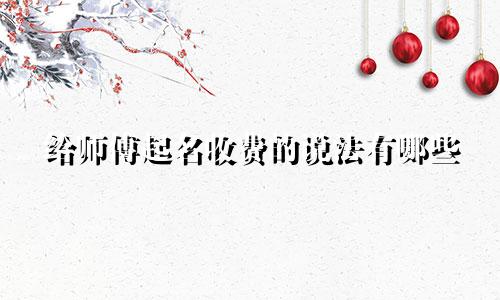 给师傅起名收费的说法有哪些