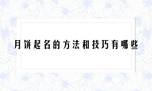 月饼起名的方法和技巧有哪些