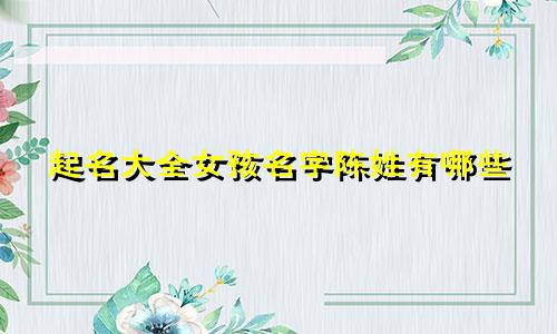 起名大全女孩名字陈姓有哪些