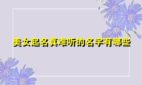 美女起名真难听的名字有哪些