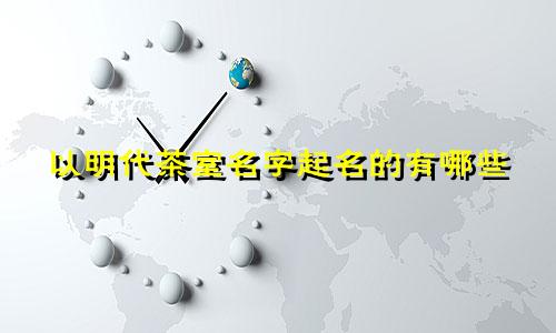 以明代茶室名字起名的有哪些