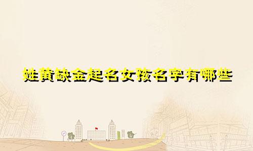 姓黄缺金起名女孩名字有哪些