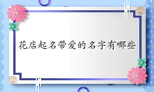 花店起名带爱的名字有哪些