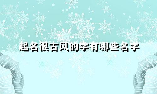 起名很古风的字有哪些名字