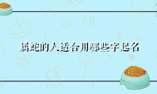 属蛇的人适合用哪些字起名