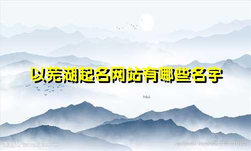 以芜湖起名网站有哪些名字