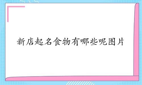 新店起名食物有哪些呢图片
