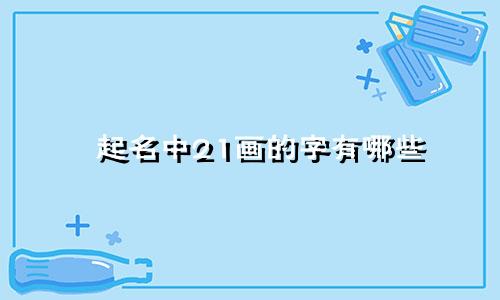 起名中21画的字有哪些