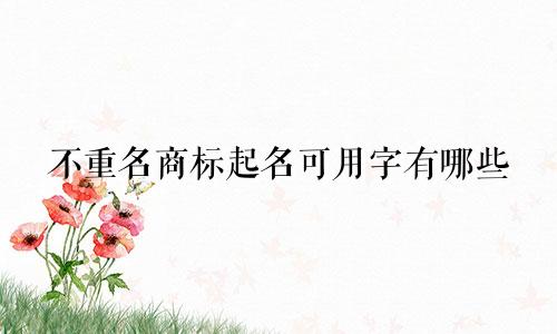 不重名商标起名可用字有哪些