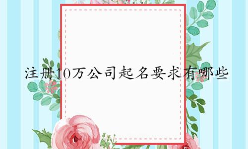 注册10万公司起名要求有哪些