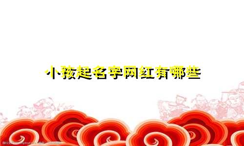 小孩起名字网红有哪些