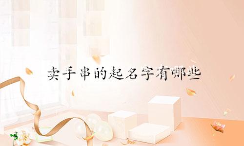 卖手串的起名字有哪些