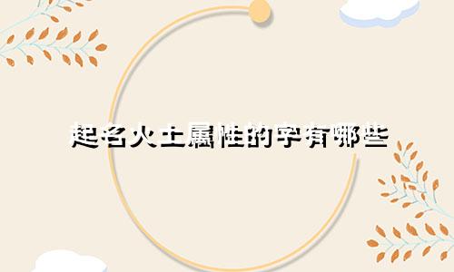 起名火土属性的字有哪些