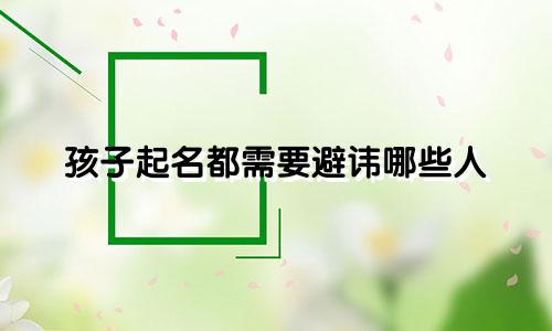 孩子起名都需要避讳哪些人