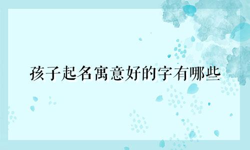 孩子起名寓意好的字有哪些