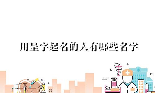 用呈字起名的人有哪些名字