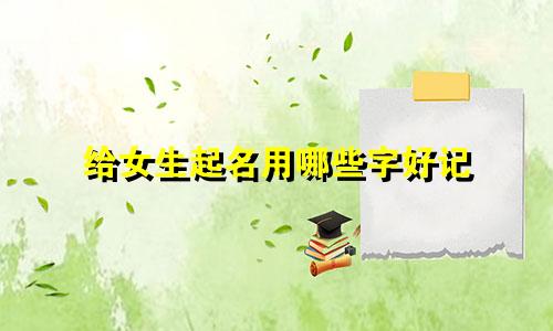 给女生起名用哪些字好记