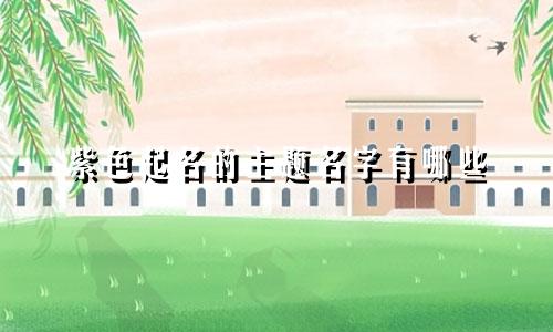 紫色起名的主题名字有哪些