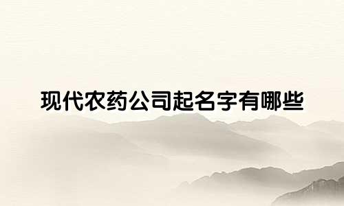现代农药公司起名字有哪些