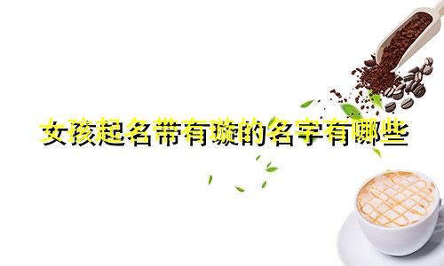 女孩起名带有璇的名字有哪些