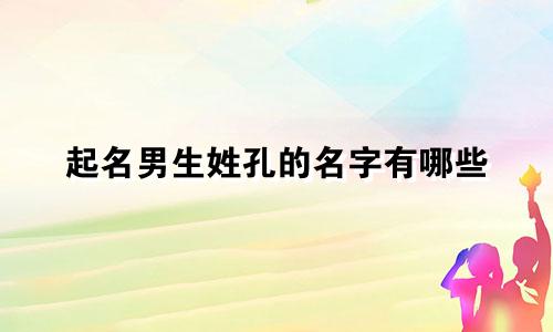 起名男生姓孔的名字有哪些