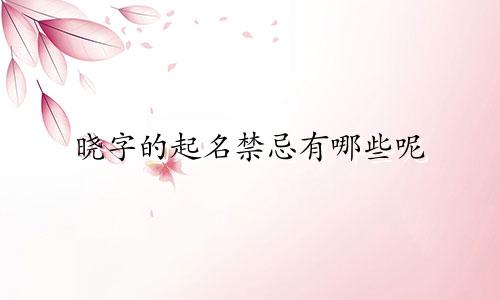 晓字的起名禁忌有哪些呢