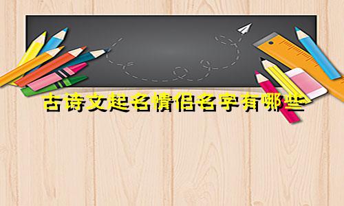 古诗文起名情侣名字有哪些