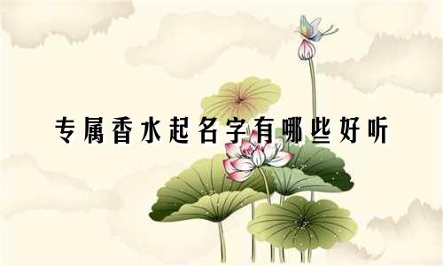专属香水起名字有哪些好听