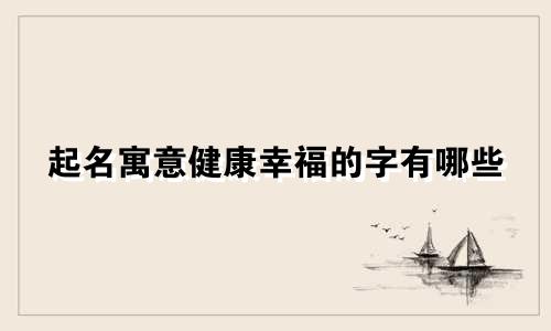 起名寓意健康幸福的字有哪些