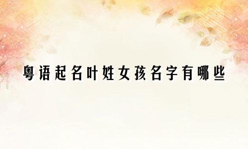 粤语起名叶姓女孩名字有哪些