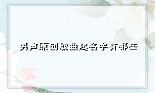 男声原创歌曲起名字有哪些