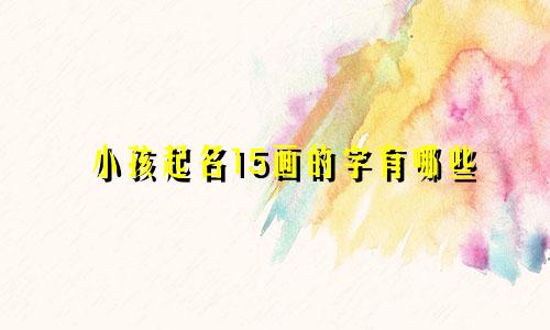 小孩起名15画的字有哪些