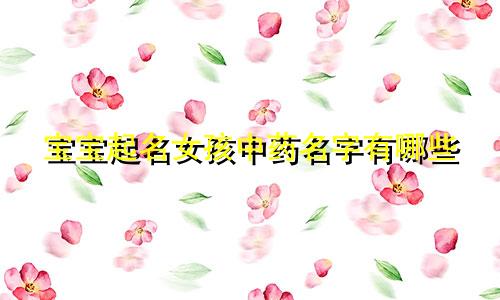 宝宝起名女孩中药名字有哪些