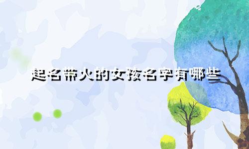 起名带火的女孩名字有哪些