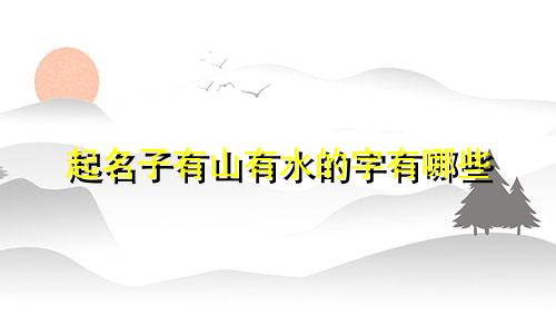 起名子有山有水的字有哪些
