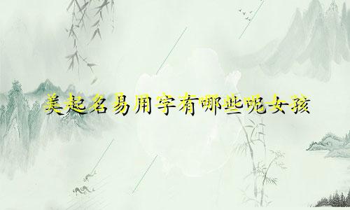 美起名易用字有哪些呢女孩