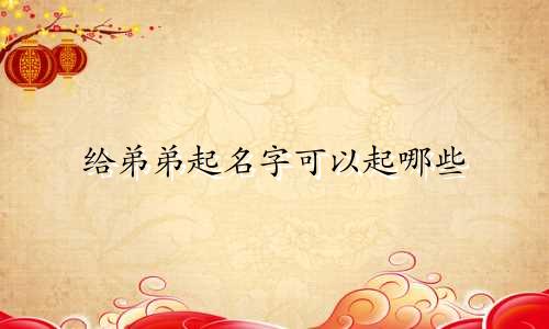 给弟弟起名字可以起哪些