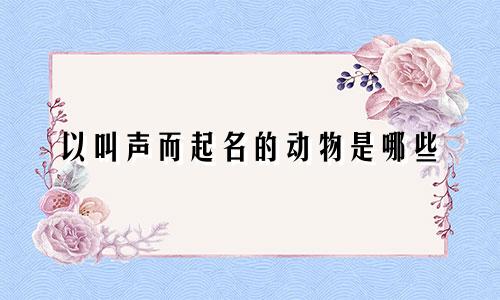 以叫声而起名的动物是哪些