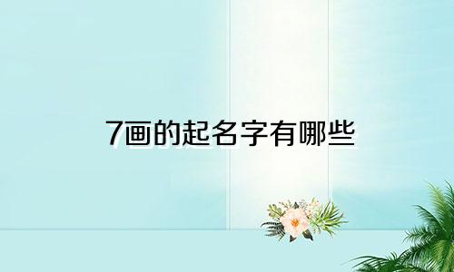 7画的起名字有哪些