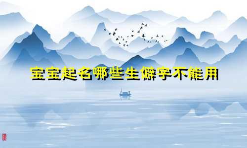 宝宝起名哪些生僻字不能用