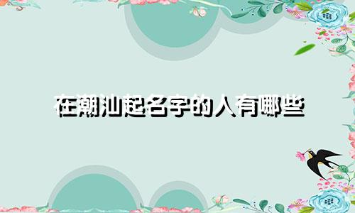 在潮汕起名字的人有哪些
