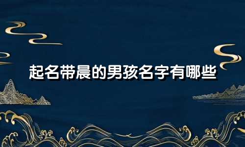 起名带晨的男孩名字有哪些