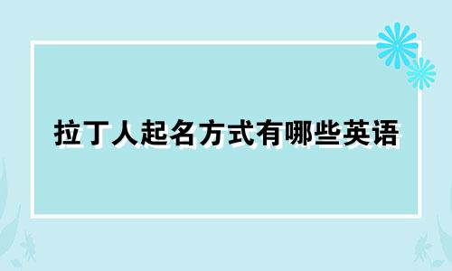 拉丁人起名方式有哪些英语