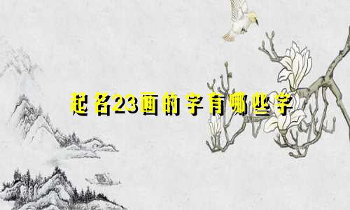 起名23画的字有哪些字